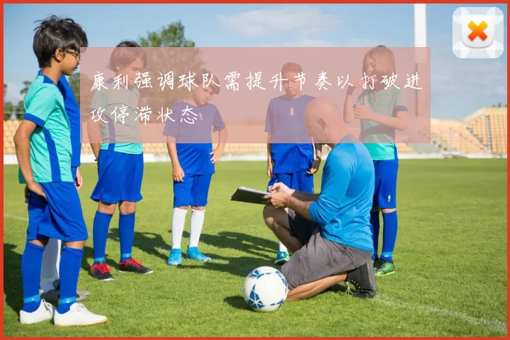 康利强调球队需提升节奏以打破进攻停滞状态