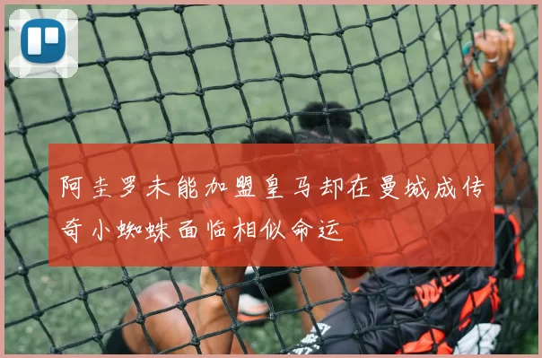阿圭罗未能加盟皇马却在曼城成传奇小蜘蛛面临相似命运