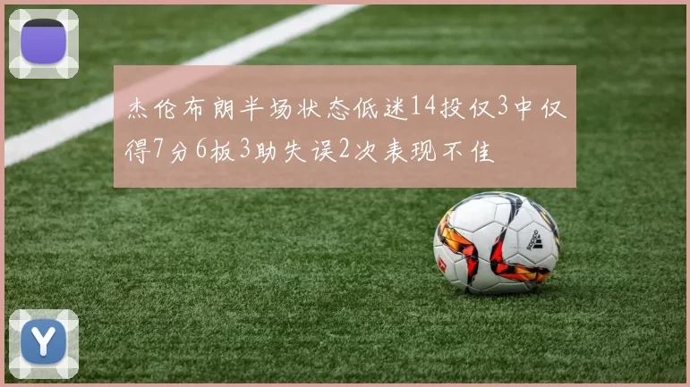 杰伦布朗半场状态低迷14投仅3中仅得7分6板3助失误2次表现不佳