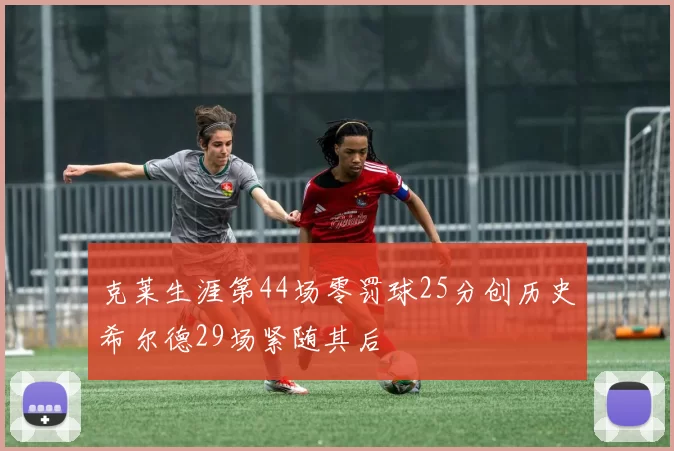 克莱生涯第44场零罚球25分创历史希尔德29场紧随其后
