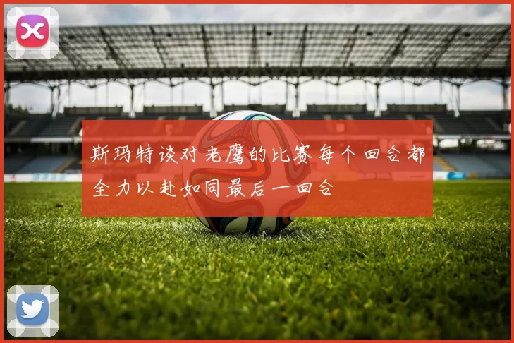 斯玛特谈对老鹰的比赛每个回合都全力以赴如同最后一回合