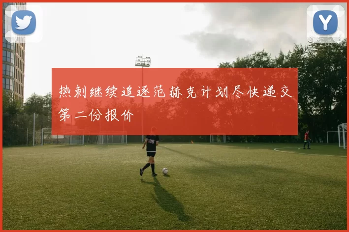 热刺继续追逐范赫克计划尽快递交第二份报价