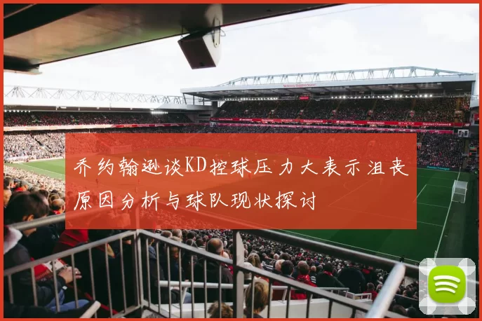 乔约翰逊谈KD控球压力大表示沮丧原因分析与球队现状探讨