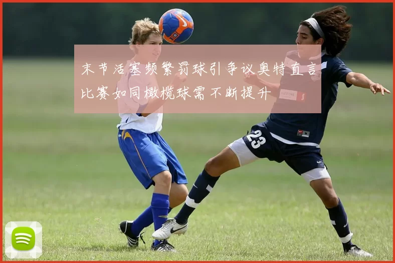末节活塞频繁罚球引争议奥特直言比赛如同橄榄球需不断提升
