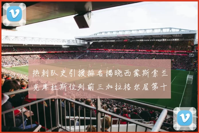 热刺队史引援排名揭晓西蒙斯索兰克库杜斯位列前三加拉格尔居第十一位